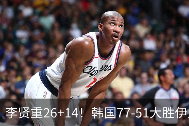 李贤重26+14！韩国77-51大胜伊朗，率先晋级决赛，中国男篮夺冠更难了